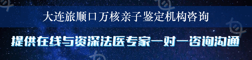 大连旅顺口万核亲子鉴定机构咨询